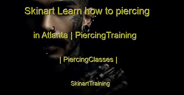 Skinart Learn how to piercing in Atlanta | PiercingTraining | PiercingClasses | SkinartTraining-Mexico